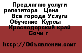 Предлагаю услуги репетитора › Цена ­ 1 000 - Все города Услуги » Обучение. Курсы   . Краснодарский край,Сочи г.